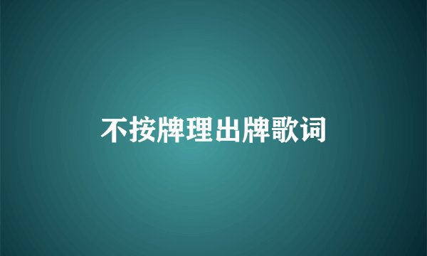 不按牌理出牌歌词