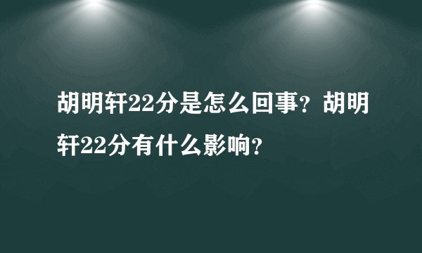 胡明轩22分是怎么回事？胡明轩22分有什么影响？