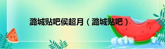 潞城贴吧侯超月（潞城贴吧）