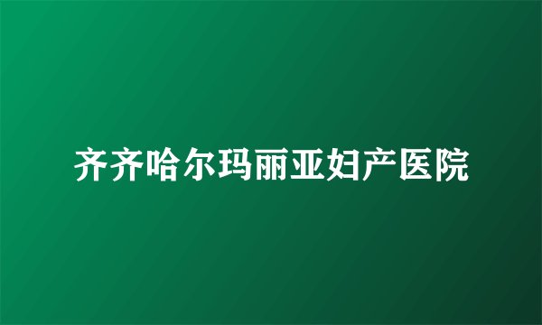 齐齐哈尔玛丽亚妇产医院