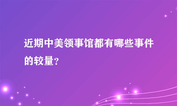近期中美领事馆都有哪些事件的较量？