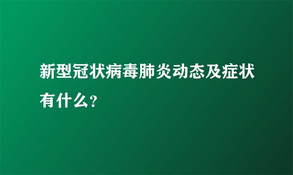 新型冠状病毒肺炎动态及症状有什么？