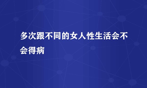 多次跟不同的女人性生活会不会得病