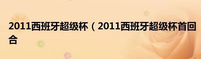 2011西班牙超级杯（2011西班牙超级杯首回合