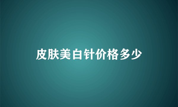 皮肤美白针价格多少