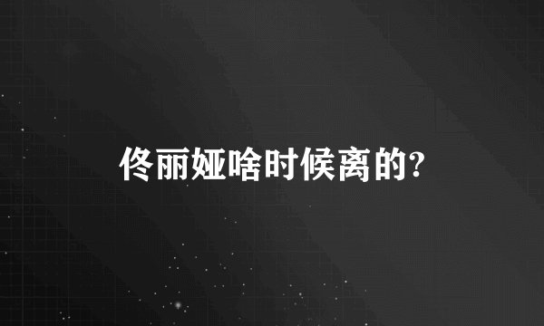佟丽娅啥时候离的?