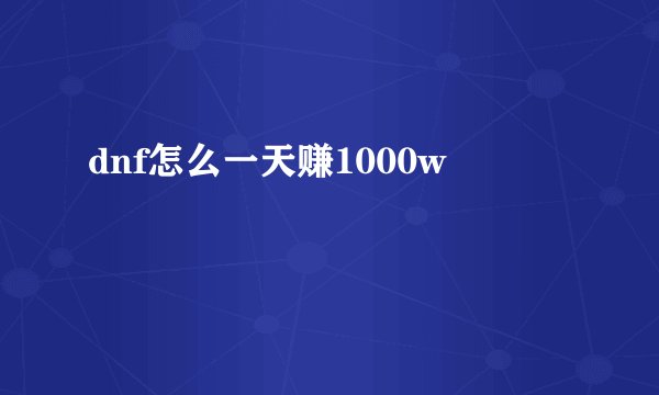 dnf怎么一天赚1000w