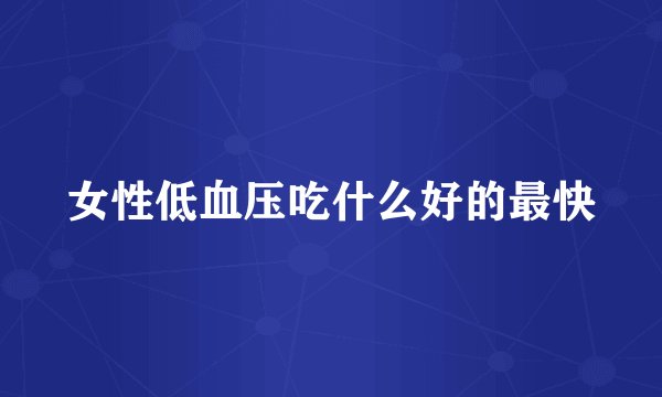 女性低血压吃什么好的最快