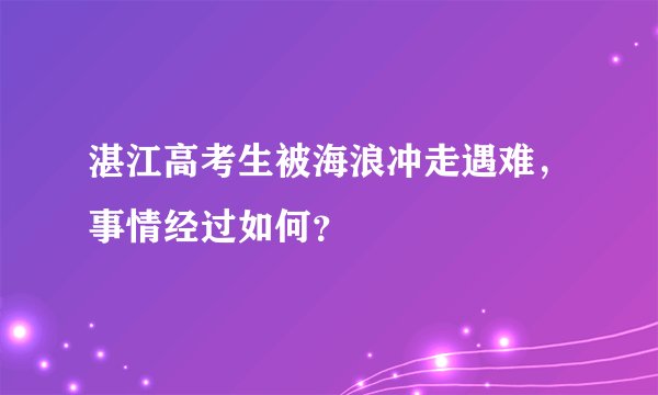 湛江高考生被海浪冲走遇难，事情经过如何？