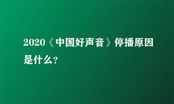 2020《中国好声音》停播原因是什么？