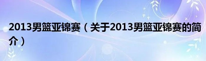 2013男篮亚锦赛（关于2013男篮亚锦赛的简介）