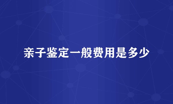 亲子鉴定一般费用是多少