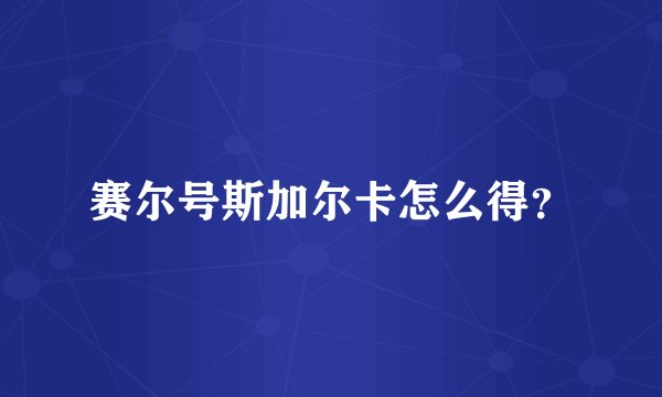 赛尔号斯加尔卡怎么得？