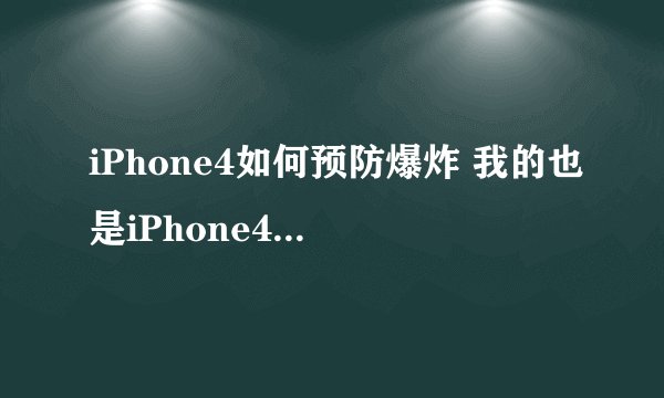 iPhone4如何预防爆炸 我的也是iPhone4 我听说了许多iPhone4爆炸事件 感觉很吓