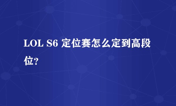 LOL S6 定位赛怎么定到高段位？