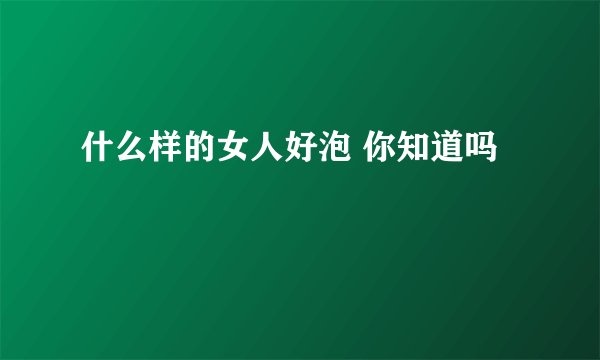 什么样的女人好泡 你知道吗