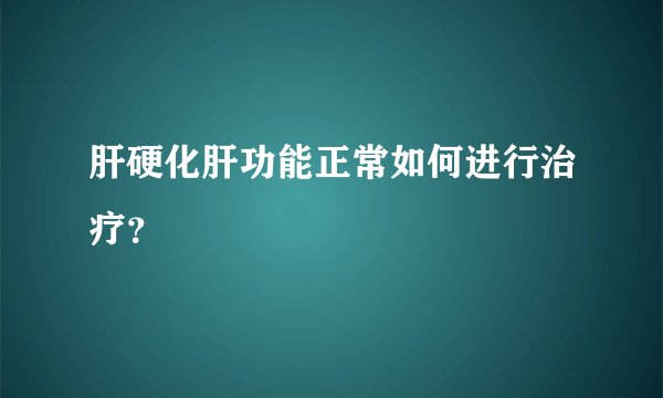 肝硬化肝功能正常如何进行治疗？