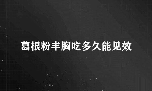 葛根粉丰胸吃多久能见效