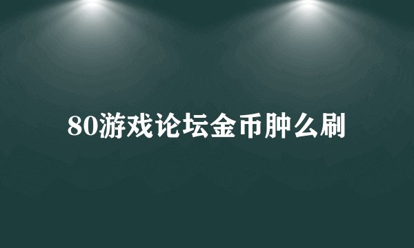 80游戏论坛金币肿么刷