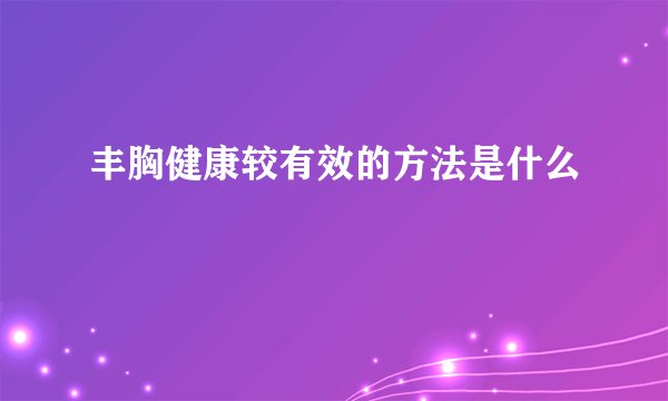 丰胸健康较有效的方法是什么