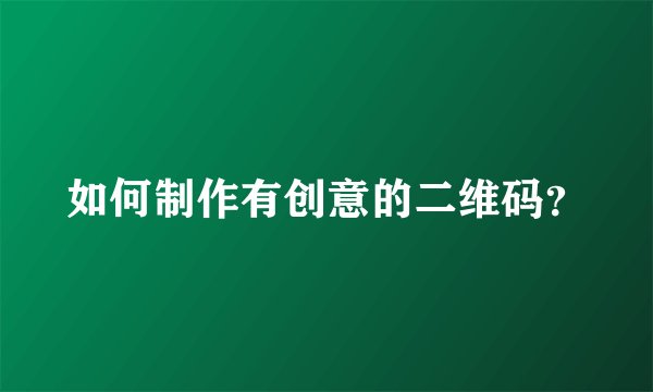 如何制作有创意的二维码？