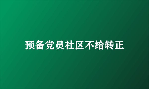 预备党员社区不给转正