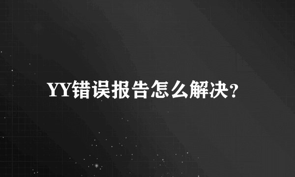 YY错误报告怎么解决？