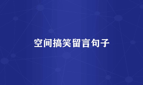 空间搞笑留言句子