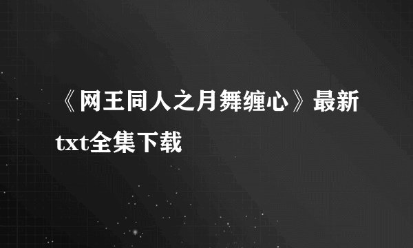 《网王同人之月舞缠心》最新txt全集下载