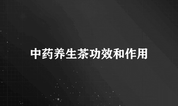 中药养生茶功效和作用