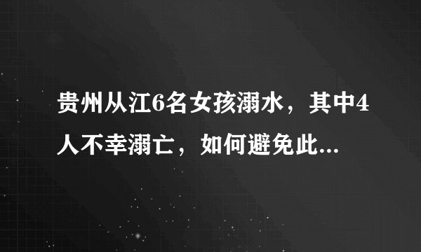 贵州从江6名女孩溺水，其中4人不幸溺亡，如何避免此类悲剧的发生？