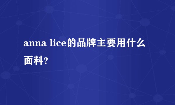 anna lice的品牌主要用什么面料？
