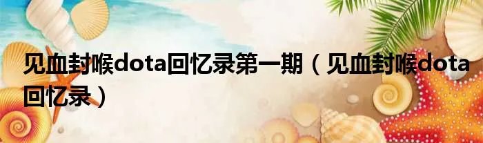 见血封喉dota回忆录第一期（见血封喉dota回忆录）