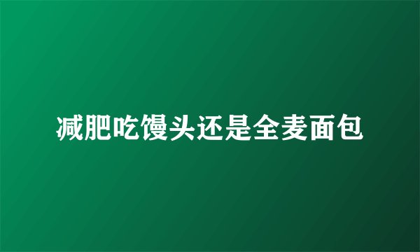 减肥吃馒头还是全麦面包