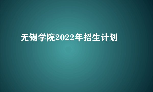 无锡学院2022年招生计划