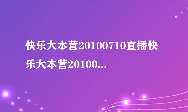 快乐大本营20100710直播快乐大本营20100710直播湖南卫视金鹰网快乐大本营20100710直播视频