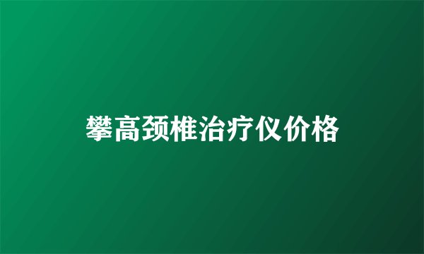 攀高颈椎治疗仪价格