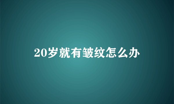 20岁就有皱纹怎么办