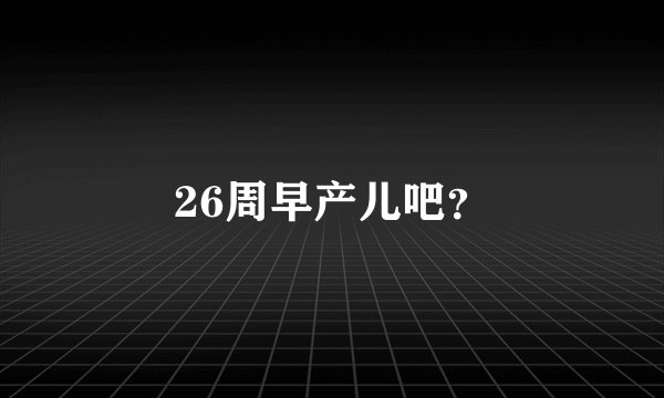 26周早产儿吧？