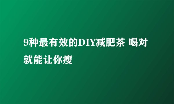 9种最有效的DIY减肥茶 喝对就能让你瘦