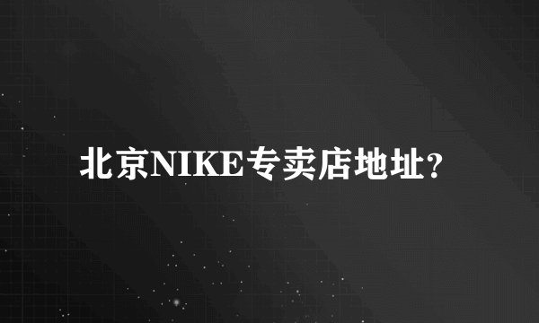 北京NIKE专卖店地址？