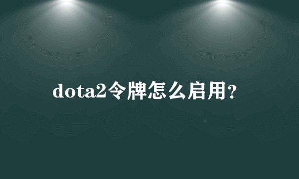 dota2令牌怎么启用？