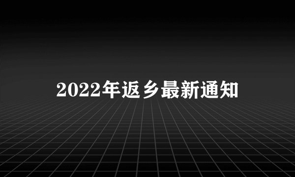 2022年返乡最新通知