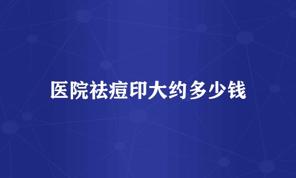 医院祛痘印大约多少钱