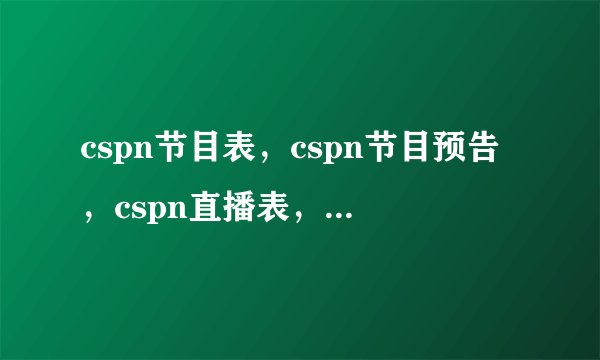 cspn节目表，cspn节目预告，cspn直播表，cspn直播预告