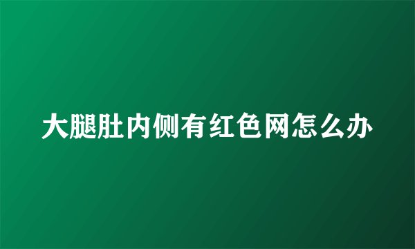 大腿肚内侧有红色网怎么办