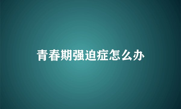 青春期强迫症怎么办