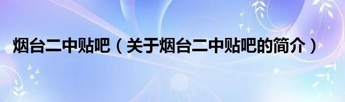 烟台二中贴吧（关于烟台二中贴吧的简介）
