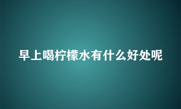 早上喝柠檬水有什么好处呢
