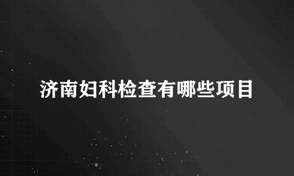 济南妇科检查有哪些项目